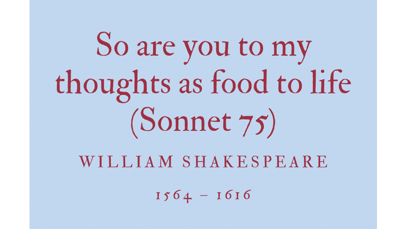 SO ARE YOU TO MY THOUGHTS AS FOOD TO LIFE (SONNET 75) - WILLIAM SHAKESPEARE
