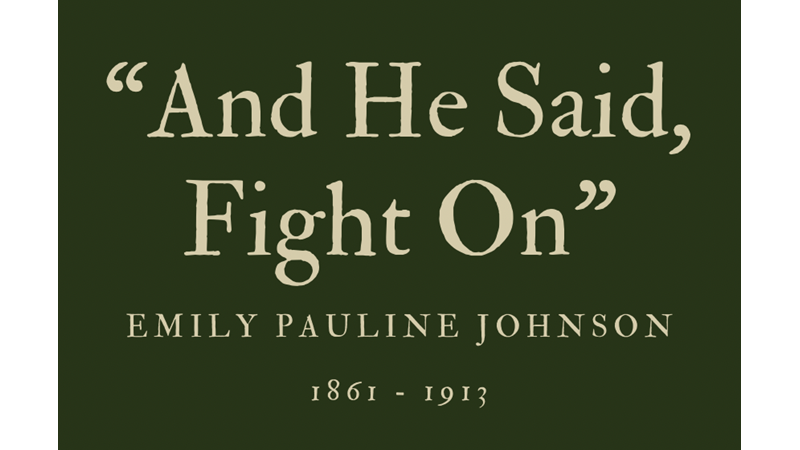 “AND HE SAID, FIGHT ON” - EMILY PAULINE JOHNSON